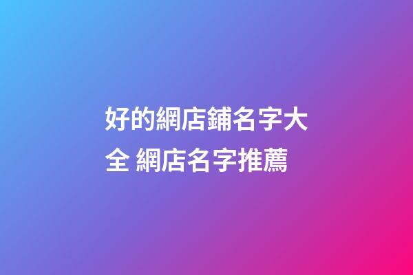 好的網店鋪名字大全 網店名字推薦-第1張-店鋪起名-玄機派